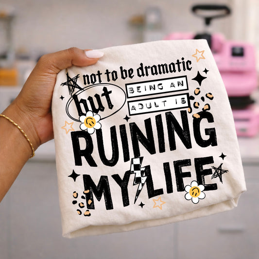 Not to Be Dramatic But Being an Adult Is Ruining My Life DTF Transfer | Funny Adult Shirt Transfer | Sarcastic DTF