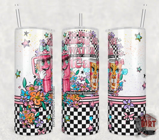Too Busy Drinking My Water to Worry About Your Tea Insulated Tumbler with Plastic Lid and Sealed Reusable Straw | Trendy Cup | Hot/Cold Tumbler