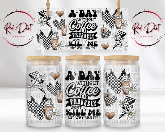 A Day Without Coffee Probably Won't Kill Me But Why Risk It UV DTF Libbey Transfer | Trendy Foodie Libbey Wrap | Ready to Transfer | High Quality | Waterproof UV Transfer