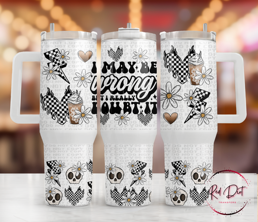 I May Be Wrong But I Really Doubt It UV DTF 40oz Tumbler Transfer | Trendy Snarky Tumbler Wrap | Ready to Transfer | High Quality | Waterproof UV Transfer