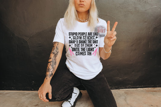 Stupid People Are Like Glow Sticks T-Shirt | Trendy Snarky Shirt | Fast Shipping | Super Soft Shirts for Men/Women/Kid's